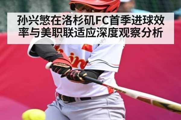 孙兴慜在洛杉矶FC首季进球效率与美职联适应深度观察分析